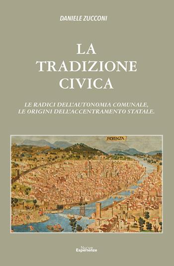 La tradizioni civica. Le radici dell'autonomia comunale, le origini dell'accentramento statale - Daniele Zucconi - Libro Nuove Esperienze 2020 | Libraccio.it