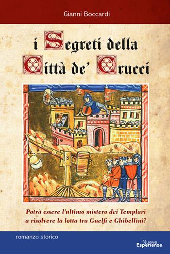 I segreti della Città de' Crucci. Toscana, XIV sec., al culmine della lotta tra Guelfi e Ghibellini, potrà l'ultimo mistero dei Templari favorire l'ascesa di Castruccio Castracani? - Gianni Boccardi - Libro Nuove Esperienze 2020 | Libraccio.it