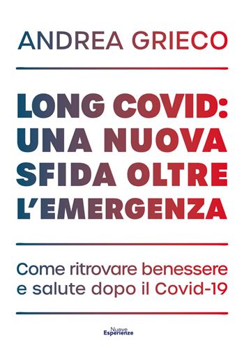 Long Covid: una nuova sfida oltre l'emergenza. Come ritrovare benessere e salute dopo il Covid-19 - Andrea Grieco - Libro Nuove Esperienze 2021 | Libraccio.it
