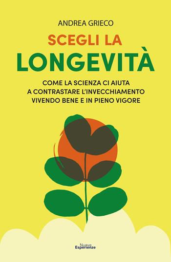 Scegli la longevità. Come la scienza ci aiuta a contrastare l'invecchiamento vivendo bene e in pieno vigore - Andrea Grieco - Libro Nuove Esperienze 2022 | Libraccio.it