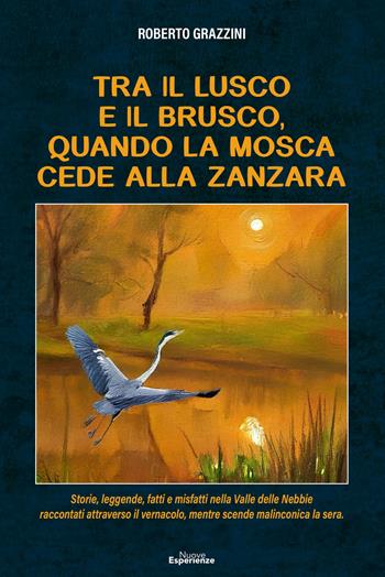 Tra il lusco e il brusco, quando la mosca cede alla zanzara. Storie, leggende, fatti e misfatti nella Valle delle Nebbie raccontati attraverso il vernacolo, mentre scende malinconica la sera - Roberto Grazzini - Libro Nuove Esperienze 2026 | Libraccio.it