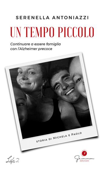Un tempo piccolo. Continuare a essere famiglia con l'Alzheimer precoce - Serenella Antoniazzi - Libro Gemma Edizioni 2020, Life | Libraccio.it