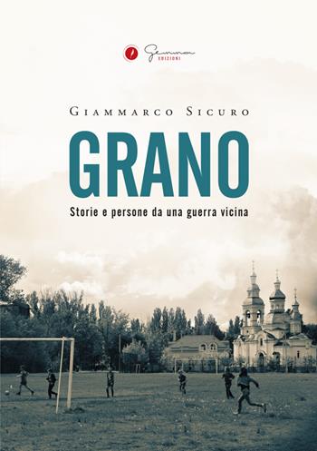 Grano. Storie e persone da una guerra vicina - Giammarco Sicuro - Libro Gemma Edizioni 2023 | Libraccio.it