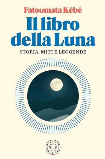 Il libro della Luna. Storia, miti e leggende - Fatoumata Kébé - Libro Blackie 2021 | Libraccio.it