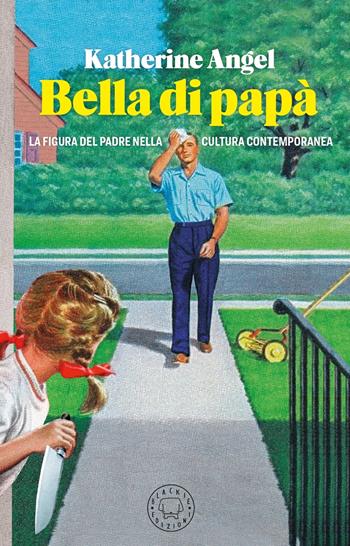 Bella di papà. La figura del padre nella cultura contemporanea - Katherine Angel - Libro Blackie 2021 | Libraccio.it