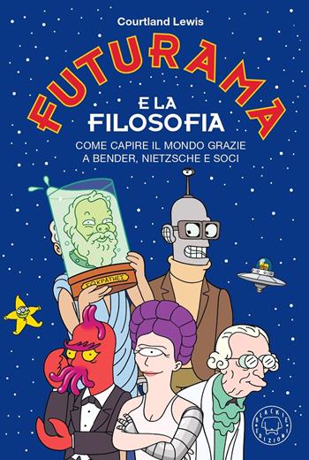 Futurama e la filosofia. Come capire il mondo grazie a Bender, Nietzsche e soci - Courtland Lewis - Libro Blackie 2021 | Libraccio.it