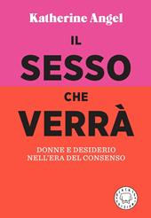 Il sesso che verrà. Donne e desiderio nell'era del consenso