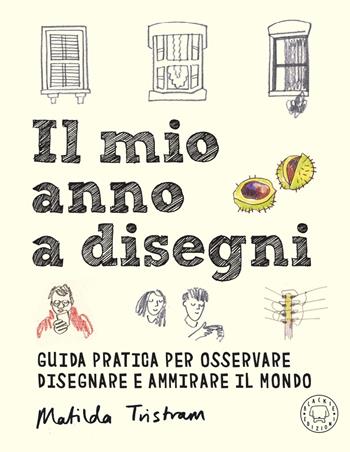 Il mio anno a disegni. Guida pratica per osservare disegnare e ammirare il mondo - Matilda Tristram - Libro Blackie 2021 | Libraccio.it