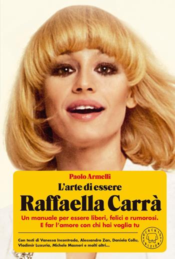 L'arte di essere Raffaella Carrà. Un manuale per essere liberi, felici e rumorosi. E far l’amore con chi hai voglia tu - Paolo Armelli - Libro Blackie 2022 | Libraccio.it