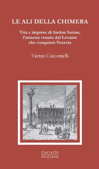 Le ali della chimera. Vita e imprese di Andon Surian, l’armeno venuto dal Levante che conquistò Venezia - Vartan Giacomelli - Libro Zacinto 2025, Zacinto prosa | Libraccio.it