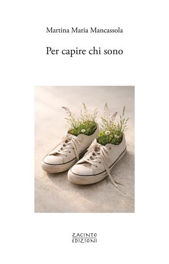 Per capire chi sono - Martina Maria Mancassola - Libro Zacinto Edizioni 2026, Zacinto poesia | Libraccio.it