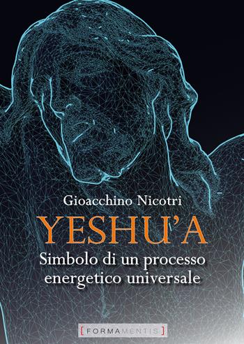 Yeshu'a. Simbolo di un processo energetico universale - Gioacchino Nicotri - Libro Formamentis 2020, Gli orizzonti | Libraccio.it
