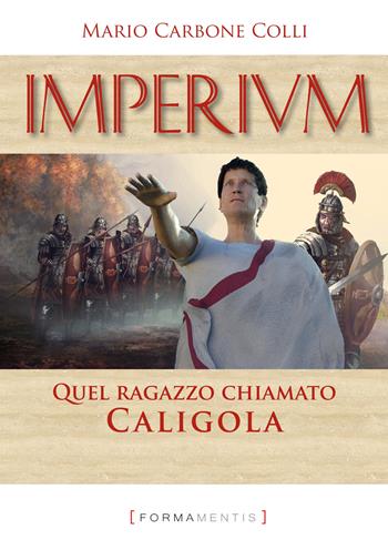 Imperium. Quel ragazzo chiamato Caligola - Mario Carbone Colli - Libro Formamentis 2020 | Libraccio.it