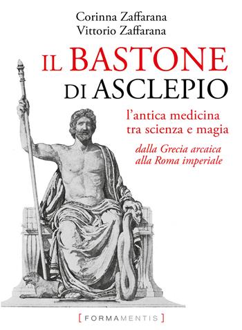 Il bastone di Asclepio. L'antica medicina tra scienza e magia dalla Grecia arcaica alla Roma imperiale - Corinna Zaffarana, Vittorio Zaffarana - Libro Formamentis 2021 | Libraccio.it