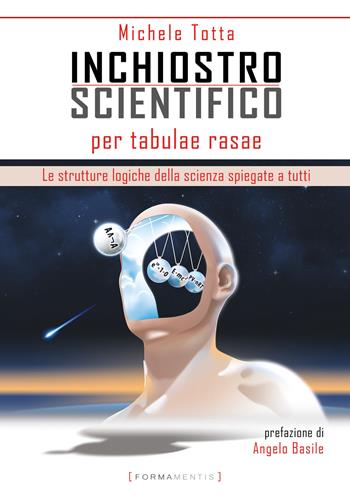 Inchiostro scientifico per tabulae rasae. Le strutture logiche della scienza spiegate a tutti - Michele Totta - Libro Formamentis 2021 | Libraccio.it