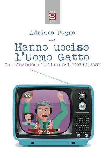 Hanno ucciso l'Uomo Gatto. La televisione italiana dal 1995 al 2005 - Adriano Pugno - Libro Epoké (Novi Ligure) 2019 | Libraccio.it