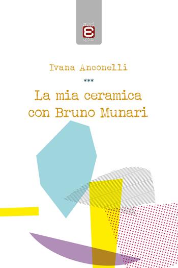 La mia ceramica con Bruno Munari - Ivana Anconelli - Libro Edizioni Epoké 2021 | Libraccio.it