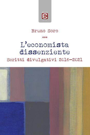 L' economista dissenziente. Scritti divulgativi 2016-2021 - Bruno Soro - Libro Edizioni Epoké 2021 | Libraccio.it