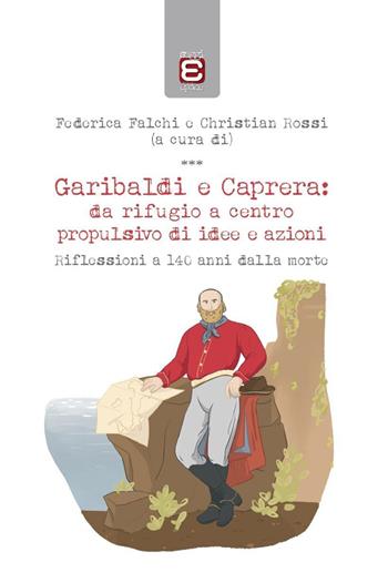 Garibaldi e Caprera: da rifugio a centro propulsivo di idee e azioni. Riflessioni a 140 anni dalla morte - Federica Falchi, Christian Rossi, Christian Rossi - Libro Edizioni Epoké 2023 | Libraccio.it