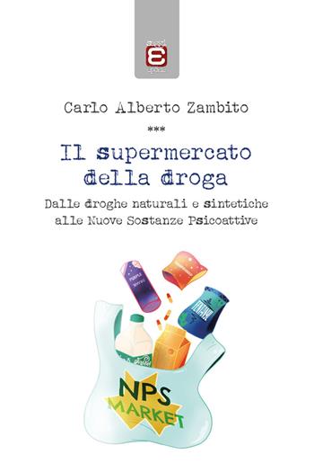 Il supermercato della droga. Dalle droghe naturali e sintetiche alle nuove sostanze psicoattive - Carlo Alberto Zambito - Libro Edizioni Epoké 2023 | Libraccio.it