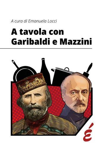 A tavola con Garibaldi e Mazzini  - Libro Edizioni Epoké 2024 | Libraccio.it