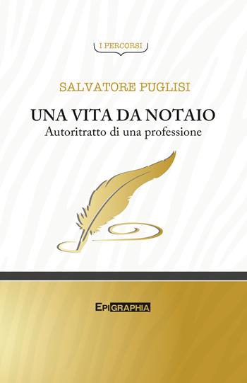 Una vita da notaio. Autoritratto di una professione - Salvatore Puglisi - Libro Epigraphia 2018, I percorsi | Libraccio.it