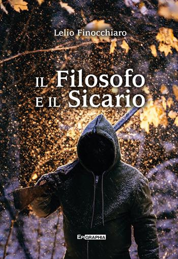 Il Filosofo e il Sicario - Lelio Finocchiaro - Libro Epigraphia 2018 | Libraccio.it