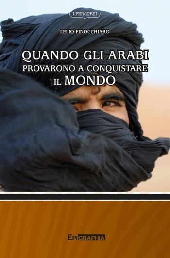Quando gli arabi provarono a conquistare il mondo - Lelio Finocchiaro - Libro Epigraphia 2018, I percorsi | Libraccio.it
