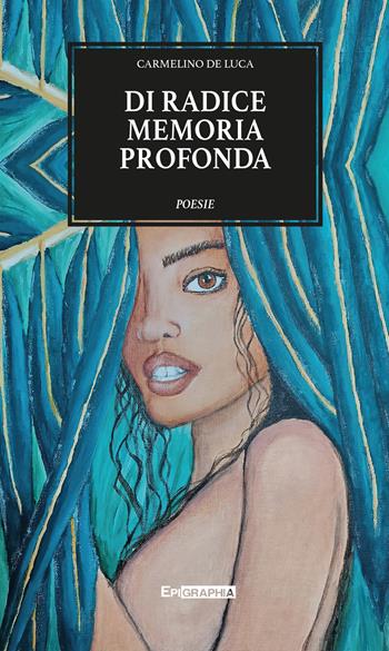 Di radice memoria profonda - Carmelino De Luca - Libro Epigraphia 2022, I poeti | Libraccio.it