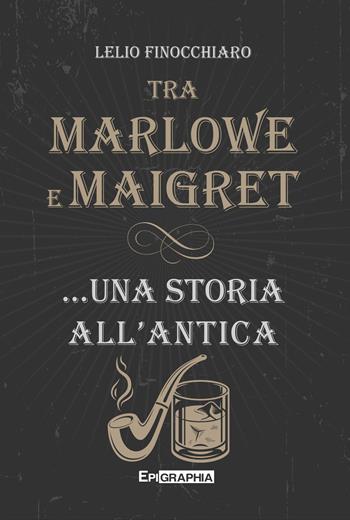 Tra Marlowe e Maigret... una storia all’antica - Lelio Finocchiaro - Libro Epigraphia 2023, I percorsi | Libraccio.it