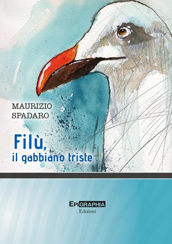 Filù, il gabbiano triste - Maurizio Spadaro - Libro Epigraphia 2023, I percorsi | Libraccio.it