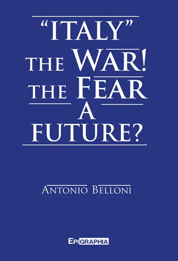 «Italy» the war! The fear a future? - Antonio Belloni - Libro Epigraphia 2023 | Libraccio.it