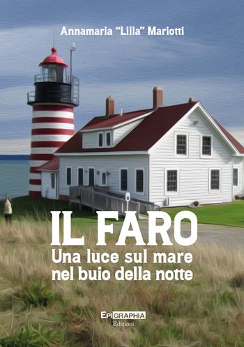 Il faro. Una luce sul mare nel buio della notte - Annamaria «Lilla» Mariotti - Libro Epigraphia 2023 | Libraccio.it