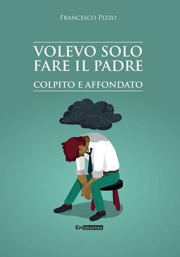 Volevo solo fare il padre. Colpito e affondato - Francesco Pizzo - Libro Epigraphia 2023, Historiae vitae | Libraccio.it