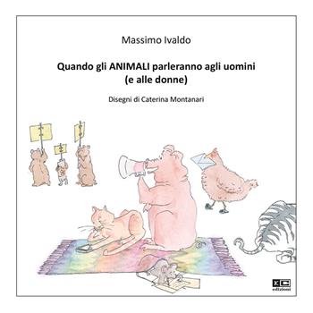 Quando gli animali parleranno agli uomini (e alle donne). Ediz. illustrata - Massimo Ivaldo - Libro KC Edizioni 2020 | Libraccio.it