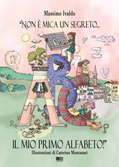 «Non è mica un segreto... Il mio primo alfabeto!». Ediz. illustrata