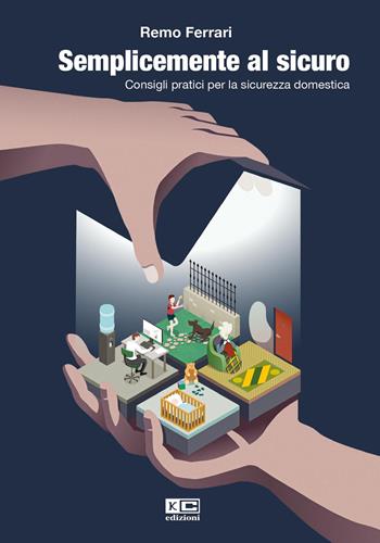 Semplicemente al sicuro. Consigli pratici per la sicurezza domestica - Remo Ferrari - Libro KC Edizioni 2024 | Libraccio.it