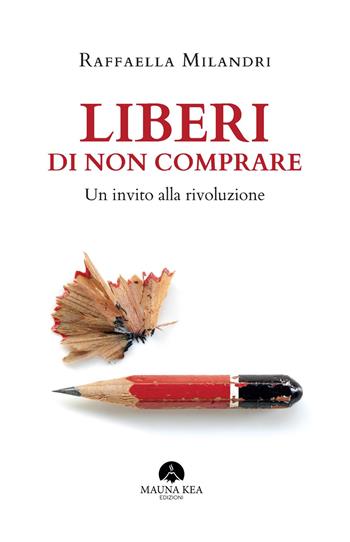 Liberi di non comprare. Un invito alla rivoluzione - Raffaella Milandri - Libro Mauna Kea 2019 | Libraccio.it