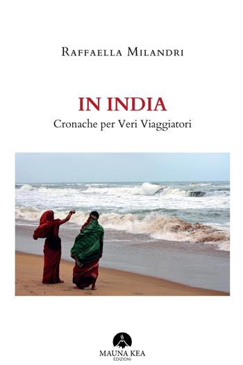In India. Cronache per veri viaggiatori - Raffaella Milandri - Libro Mauna Kea Edizioni 2019 | Libraccio.it