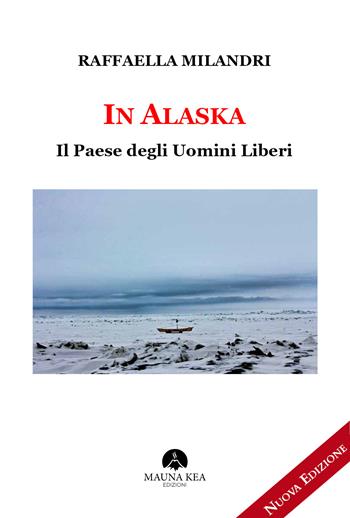 In Alaska. Il paese degli uomini liberi - Raffaella Milandri - Libro Mauna Kea 2019 | Libraccio.it