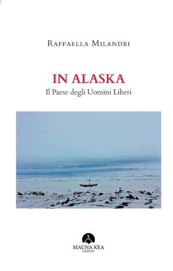 In Alaska. Il paese degli uomini liberi - Raffaella Milandri - Libro Mauna Kea Edizioni 2019, Nativi americani | Libraccio.it