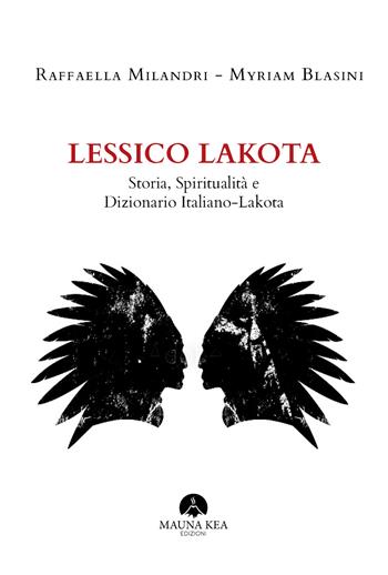 Lessico Lakota. Storia, spiritualità e dizionario Italiano-Lakota - Raffaella Milandri, Myriam Blasini - Libro Mauna Kea Edizioni 2019, Nativi americani | Libraccio.it