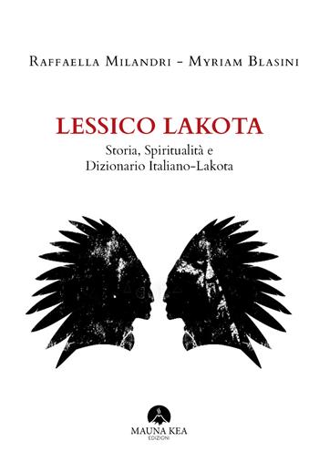 Lessico Lakota. Storia, spiritualità e dizionario Italiano-Lakota - Raffaella Milandri, Myriam Blasini - Libro Mauna Kea 2019, Scienze sociali. Studi etnici. Studi dei Nativi Americani | Libraccio.it