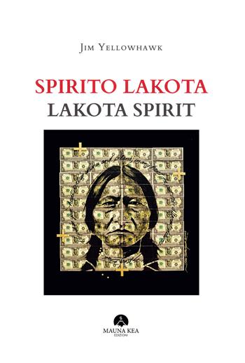 Spirito Lakota-Lakota Spirit. Ediz. illustrata - Jim Yellowhawk - Libro Mauna Kea Edizioni 2020, Nativi americani | Libraccio.it