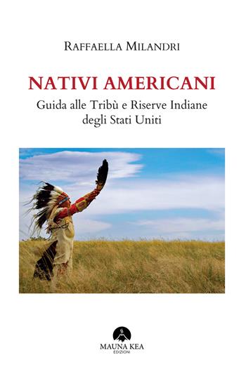 Nativi americani. Guida alle tribù e riserve indiane degli Stati Uniti - Raffaella Milandri - Libro Mauna Kea Edizioni 2021, Nativi americani | Libraccio.it