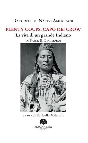 Racconti di nativi americani. Plenty Coups, capo dei Crow. La vita di un grande indiano - Frank B. Linderman - Libro Mauna Kea Edizioni 2022, Nativi americani | Libraccio.it