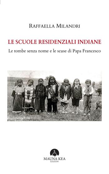 Le scuole residenziali indiane. Le tombe senza nome e le scuse di Papa Francesco - Raffaella Milandri - Libro Mauna Kea Edizioni 2023, Nativi americani | Libraccio.it