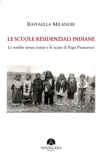 Le scuole residenziali indiane. Le tombe senza nome e le scuse di Papa Francesco - Raffaella Milandri - Libro Mauna Kea 2023, Nativi americani | Libraccio.it