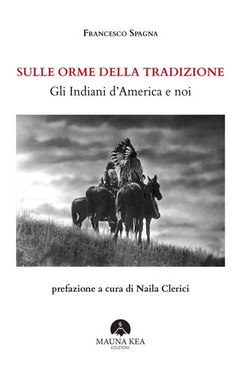 Sulle orme della tradizione. Gli Indiani d’America e noi. Ediz. ampliata - Francesco Spagna - Libro Mauna Kea Edizioni 2023, Nativi americani | Libraccio.it