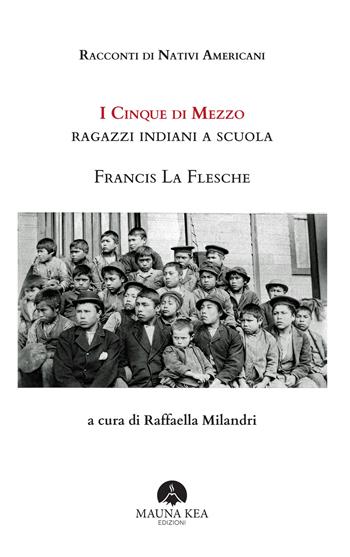 Racconti di Nativi Americani. I cinque di mezzo. Ragazzi indiani a scuola - Francis La Flesche - Libro Mauna Kea Edizioni 2024, Nativi americani | Libraccio.it